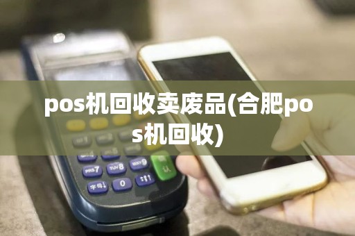 pos机回收卖废品(合肥pos机回收)