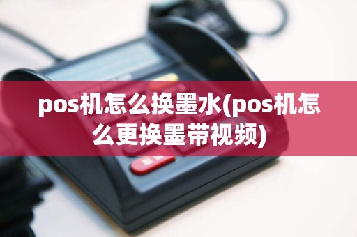 pos机怎么换墨水(pos机怎么更换墨带视频)