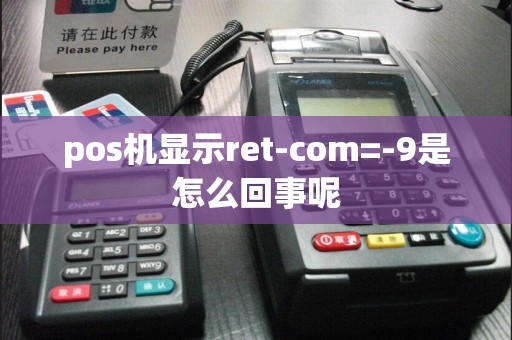 pos机显示ret-com=-9是怎么回事呢