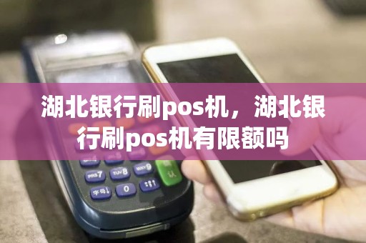 湖北银行刷pos机，湖北银行刷pos机有限额吗