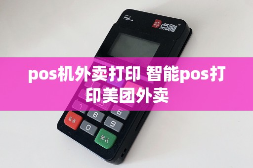 pos机外卖打印 智能pos打印美团外卖