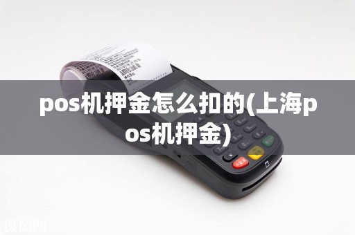 pos机押金怎么扣的(上海pos机押金)