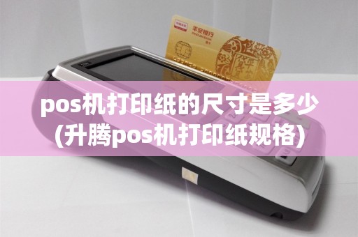 pos机打印纸的尺寸是多少(升腾pos机打印纸规格)