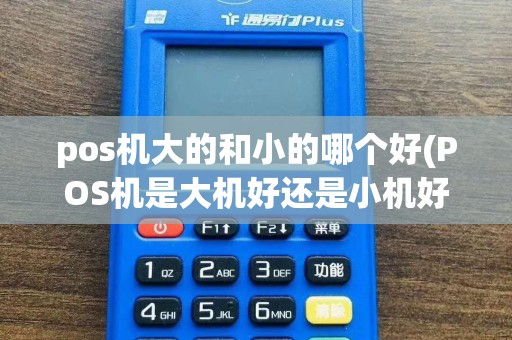 pos机大的和小的哪个好(POS机是大机好还是小机好)