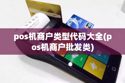 pos机商户类型代码大全(pos机商户批发类)
