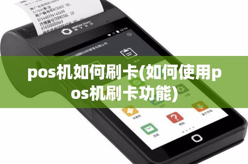 pos机如何刷卡(如何使用pos机刷卡功能)