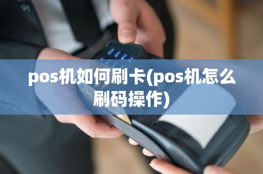 pos机如何刷卡(pos机怎么刷码操作)