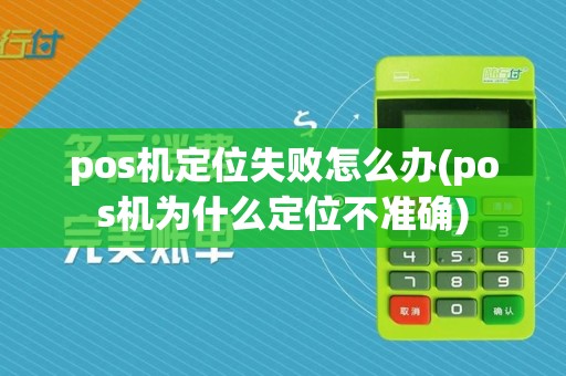 pos机定位失败怎么办(pos机为什么定位不准确)