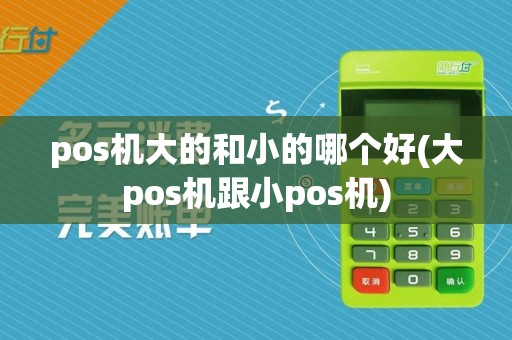 pos机大的和小的哪个好(大pos机跟小pos机)