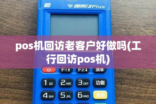 pos机回访老客户好做吗(工行回访pos机)