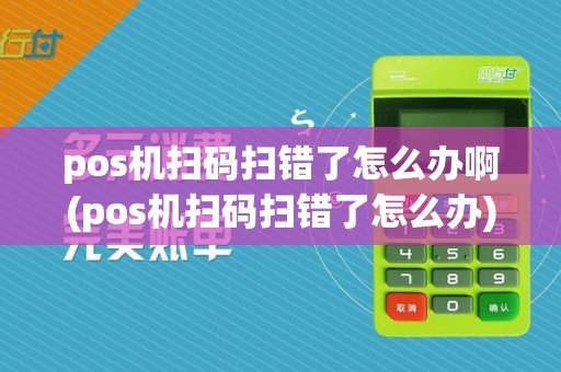 pos机扫码扫错了怎么办啊(pos机扫码扫错了怎么办)