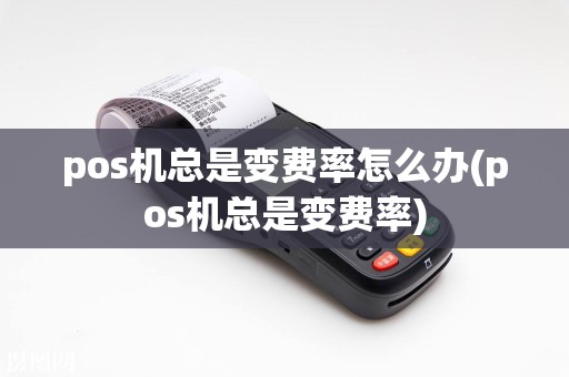 pos机总是变费率怎么办(pos机总是变费率)
