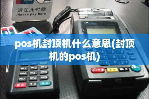 pos机封顶机什么意思(封顶机的pos机)