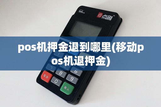 pos机押金退到哪里(移动pos机退押金)