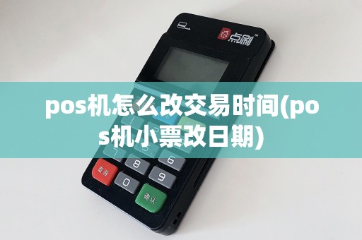 pos机怎么改交易时间(pos机小票改日期)  第1张