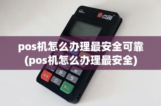 pos机怎么办理最安全可靠(pos机怎么办理最安全)  第1张