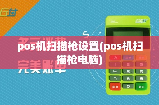 pos机扫描枪设置(pos机扫描枪电脑)  第1张