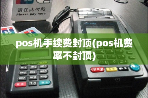 pos机手续费封顶(pos机费率不封顶)