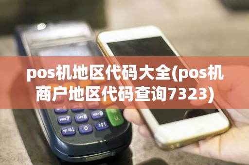 pos机地区代码大全(pos机商户地区代码查询7323)