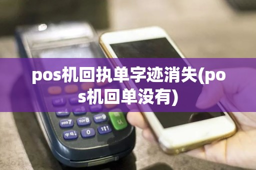 pos机回执单字迹消失(pos机回单没有)