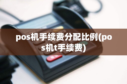 pos机手续费分配比例(pos机t手续费)