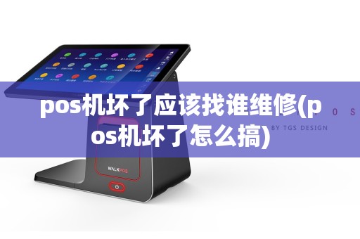 pos机坏了应该找谁维修(pos机坏了怎么搞)