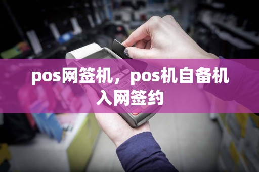 pos网签机，pos机自备机入网签约