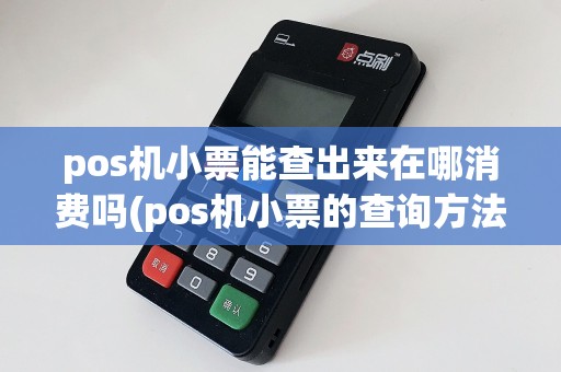 pos机小票能查出来在哪消费吗(pos机小票的查询方法)