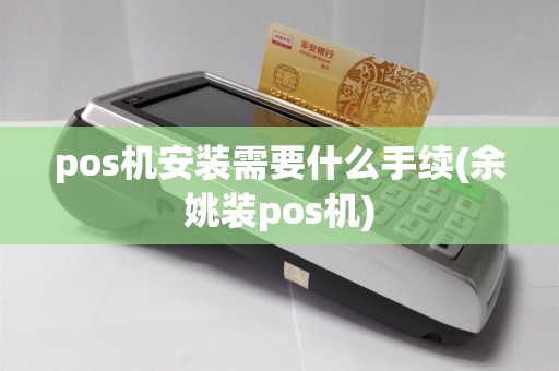 pos机安装需要什么手续(余姚装pos机)  第1张