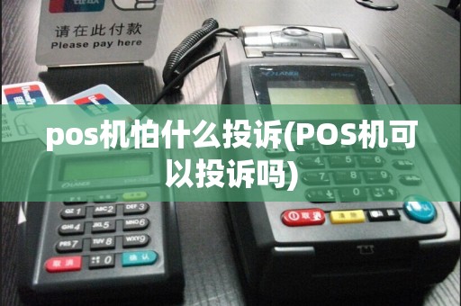 pos机怕什么投诉(POS机可以投诉吗)  第1张