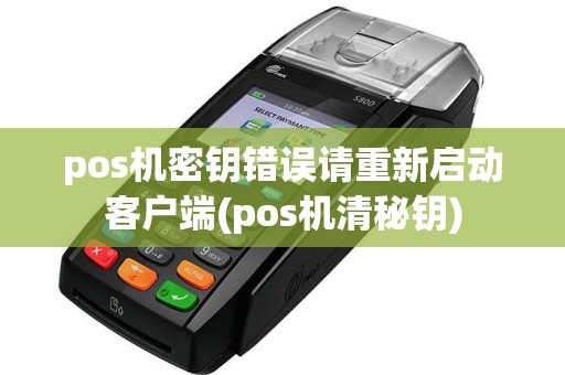 pos机密钥错误请重新启动客户端(pos机清秘钥)