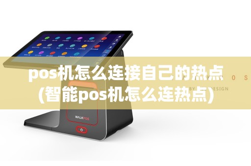 pos机怎么连接自己的热点(智能pos机怎么连热点)