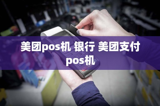 美团pos机 银行 美团支付pos机