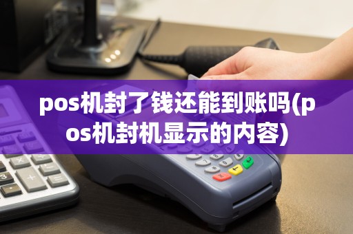 pos机封了钱还能到账吗(pos机封机显示的内容)