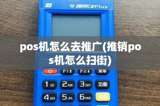 pos机怎么去推广(推销pos机怎么扫街)