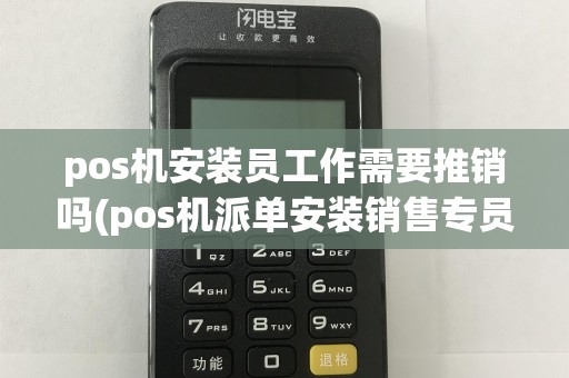 pos机安装员工作需要推销吗(pos机派单安装销售专员)