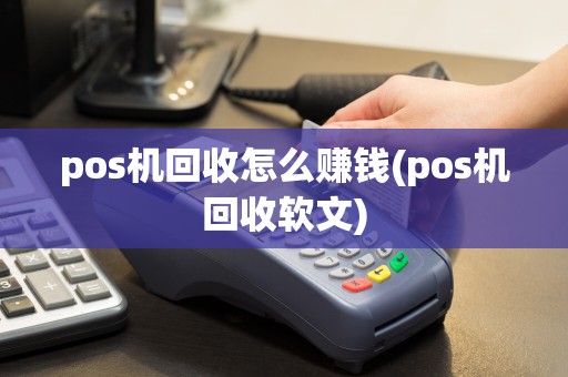 pos机回收怎么赚钱(pos机回收软文)
