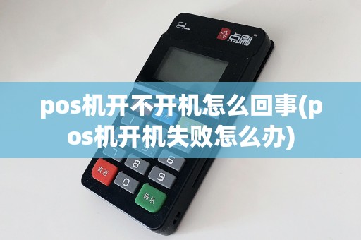 pos机开不开机怎么回事(pos机开机失败怎么办)  第1张