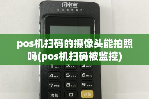 pos机扫码的摄像头能拍照吗(pos机扫码被监控)