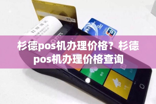 杉德pos机办理价格？杉德pos机办理价格查询