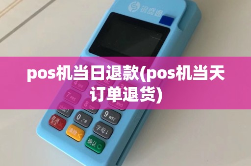 pos机当日退款(pos机当天订单退货)