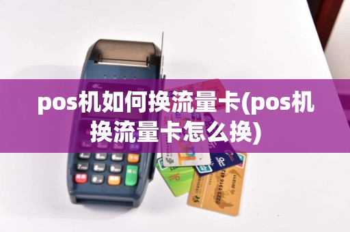pos机如何换流量卡(pos机换流量卡怎么换)