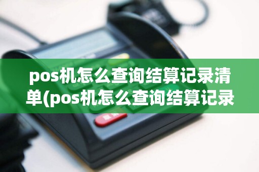 pos机怎么查询结算记录清单(pos机怎么查询结算记录)