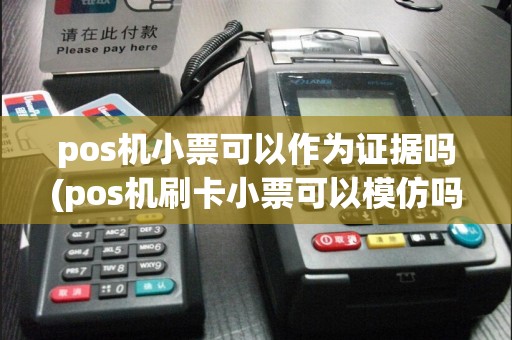 pos机小票可以作为证据吗(pos机刷卡小票可以模仿吗)