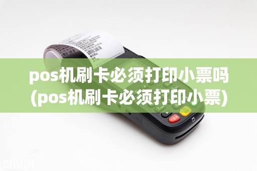 pos机刷卡必须打印小票吗(pos机刷卡必须打印小票)