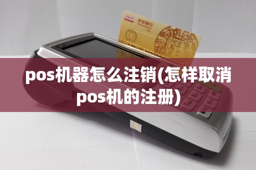 pos机器怎么注销(怎样取消pos机的注册)
