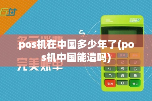 pos机在中国多少年了(pos机中国能造吗)