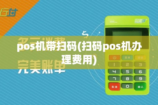 pos机带扫码(扫码pos机办理费用)