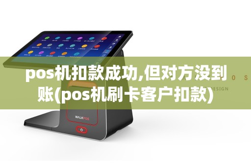 pos机扣款成功,但对方没到账(pos机刷卡客户扣款)