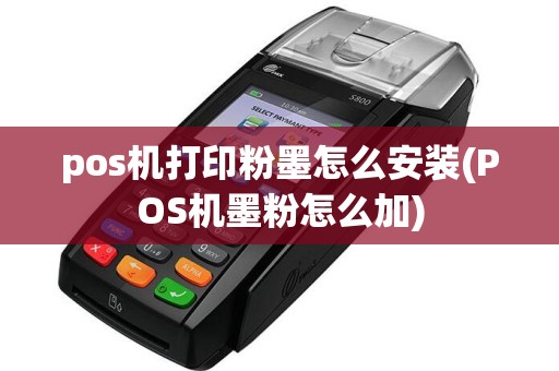 pos机打印粉墨怎么安装(POS机墨粉怎么加)